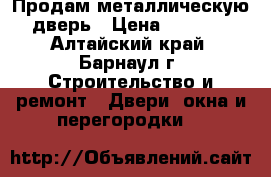 Продам металлическую дверь › Цена ­ 2 000 - Алтайский край, Барнаул г. Строительство и ремонт » Двери, окна и перегородки   